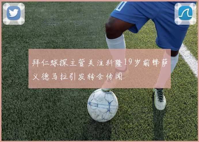 拜仁球探主管关注科隆19岁前锋萨义德马拉引发转会传闻