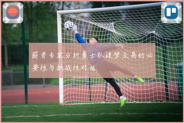 薪资专家分析勇士队追梦交易的必要性与挑战性对话