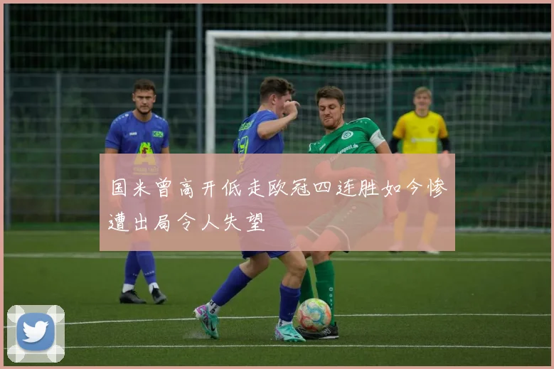 国米曾高开低走欧冠四连胜如今惨遭出局令人失望