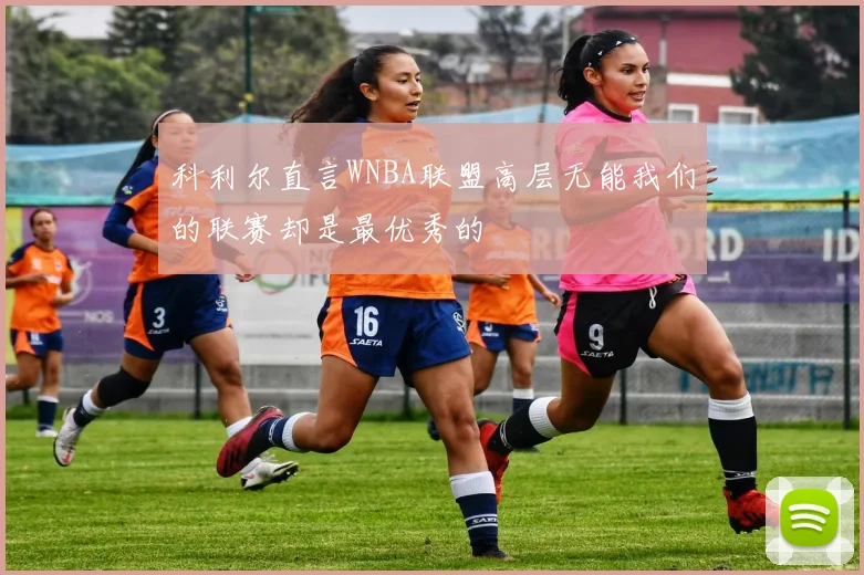 科利尔直言WNBA联盟高层无能我们的联赛却是最优秀的