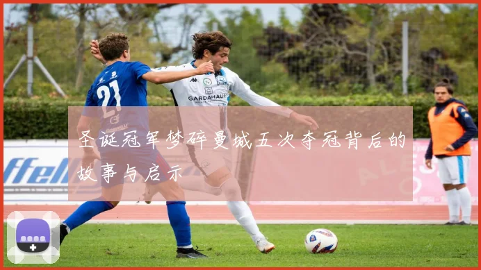 圣诞冠军梦碎曼城五次夺冠背后的故事与启示