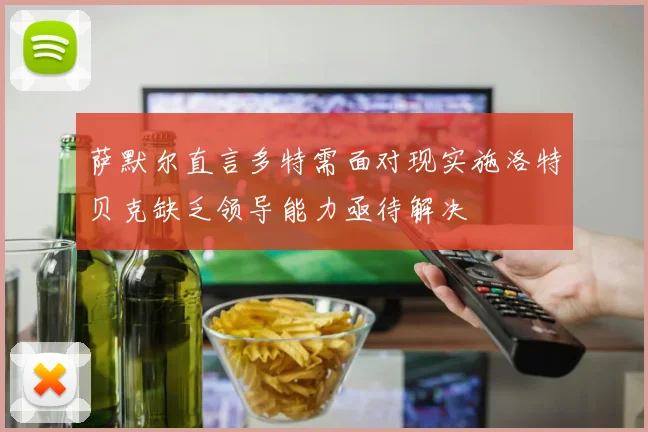 萨默尔直言多特需面对现实施洛特贝克缺乏领导能力亟待解决