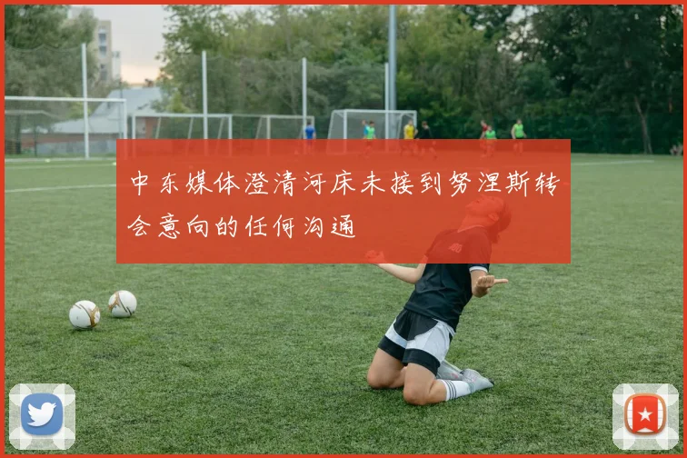 中东媒体澄清河床未接到努涅斯转会意向的任何沟通