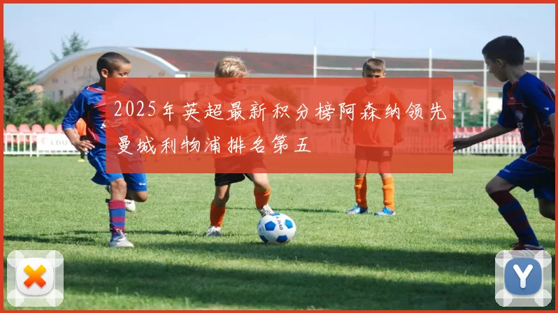 2025年英超最新积分榜阿森纳领先曼城利物浦排名第五