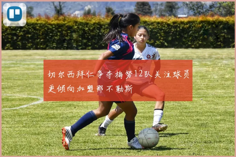 切尔西拜仁争夺梅努12队关注球员更倾向加盟那不勒斯