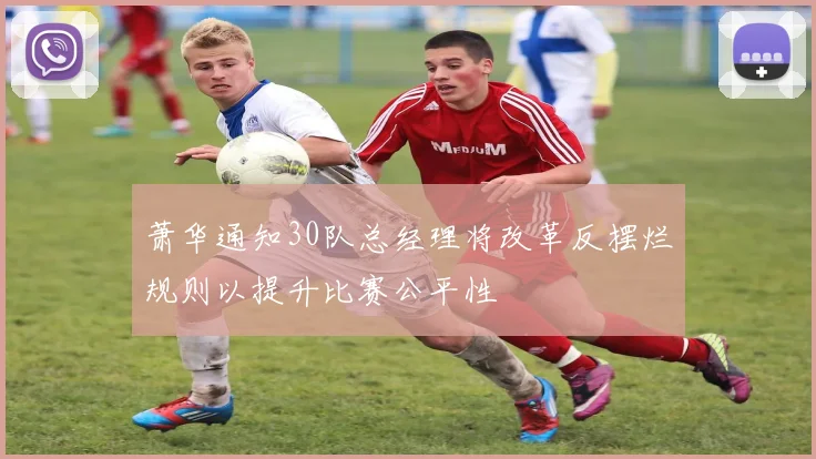 萧华通知30队总经理将改革反摆烂规则以提升比赛公平性