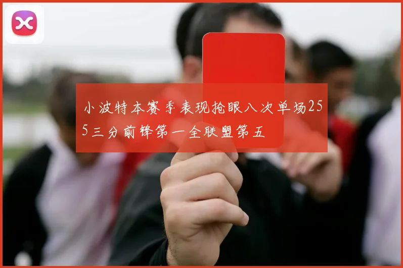 小波特本赛季表现抢眼八次单场255三分前锋第一全联盟第五