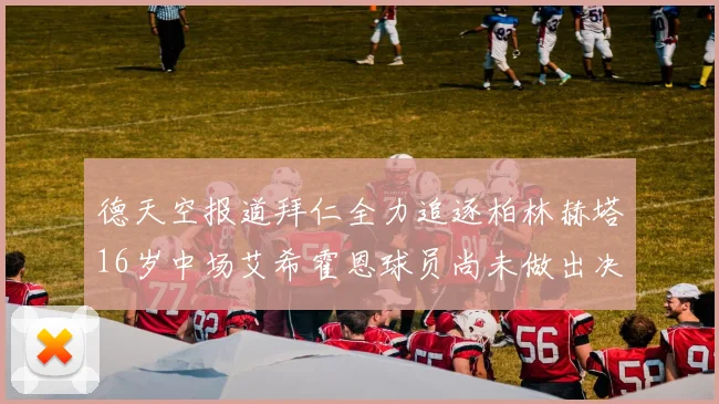 德天空报道拜仁全力追逐柏林赫塔16岁中场艾希霍恩球员尚未做出决定