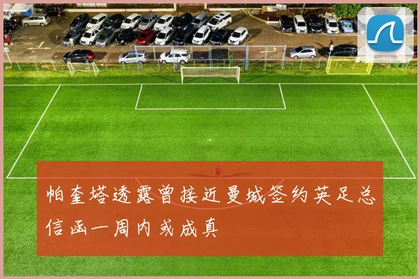 帕奎塔透露曾接近曼城签约英足总信函一周内或成真